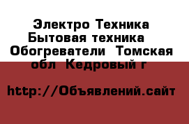 Электро-Техника Бытовая техника - Обогреватели. Томская обл.,Кедровый г.